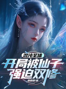 混沌圣体开局被仙子强迫双修张阳