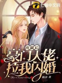 出狱后豪门大佬拉我闪婚后面