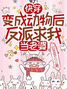 快穿变成动物后反派求我当老婆红豆豆儿