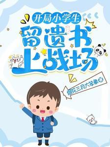 开局小学生留遗书上战场 烟花三月大笨象