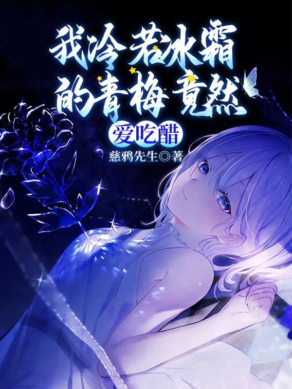 我冷若冰霜的青梅竟然爱吃醋提取码