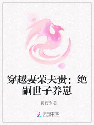 穿越妻荣夫贵绝嗣世子养崽格格党