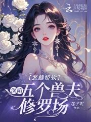 恶毒雌性深陷兽世修罗场奇书网