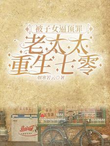 被子女顶罪老太太重生七零最新章节列表