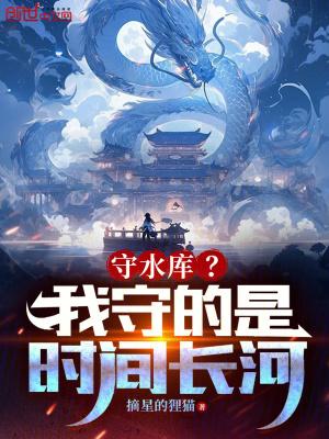 守水库?我守的是时间长河!(1-456)