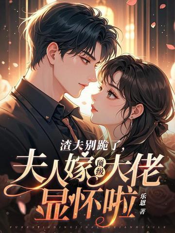 渣夫别跪了夫人嫁顶级大佬显怀啦免费