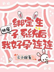 快穿绑定生子系统后我好孕连连最新章节