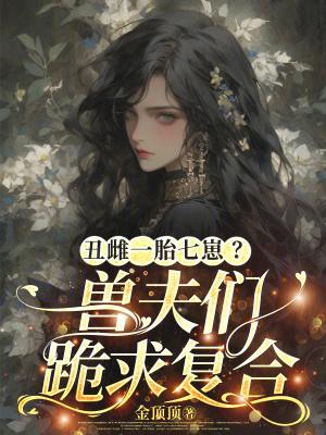 丑雌一胎七崽?兽夫们跪求复合
