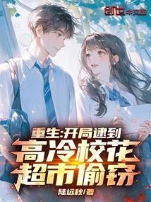 重生开局逮到高冷校花超市偷窃无弹窗手机版