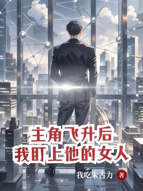 主角飞升后我盯上他的女人有声免费听
