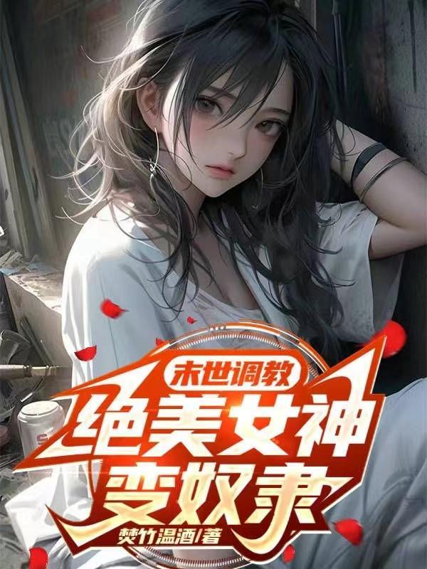 末世调教绝美女神变奴隶的
