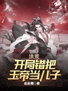 洪荒开局错把玉帝当儿子是不是烂尾