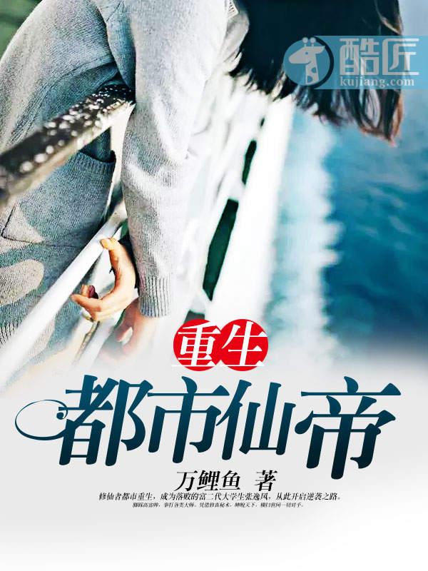 重生都市仙帝 万鲤鱼