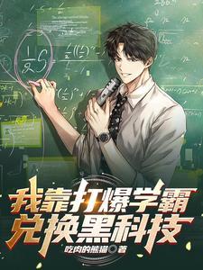我靠打爆学霸兑换黑科技主角和谁在一起