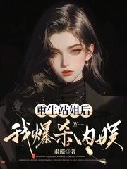 重生站姐后我爆杀内娱肃懿