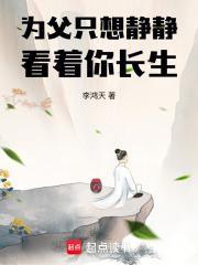 为父只想静静看着你长生TXT免费